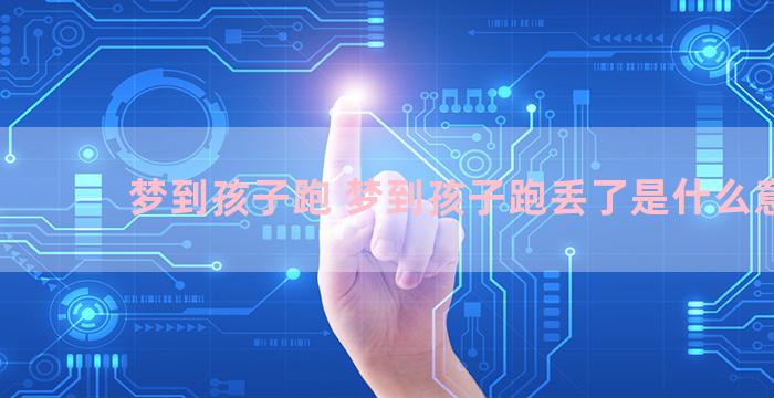 梦到孩子跑 梦到孩子跑丢了是什么意思